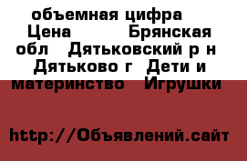 объемная цифра 1 › Цена ­ 800 - Брянская обл., Дятьковский р-н, Дятьково г. Дети и материнство » Игрушки   